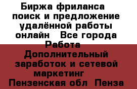 Биржа фриланса – поиск и предложение удалённой работы онлайн - Все города Работа » Дополнительный заработок и сетевой маркетинг   . Пензенская обл.,Пенза г.